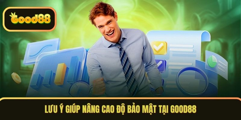 Lưu ý giúp nâng cao độ bảo mật tại GOOD88