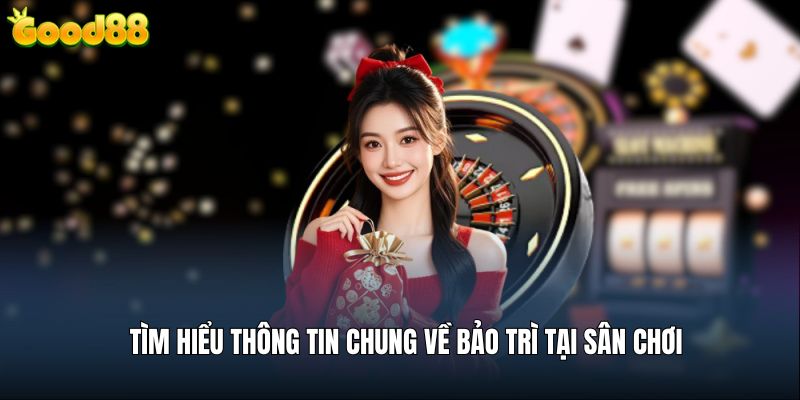 Tìm hiểu thông tin chung về bảo trì tại sân chơi good88