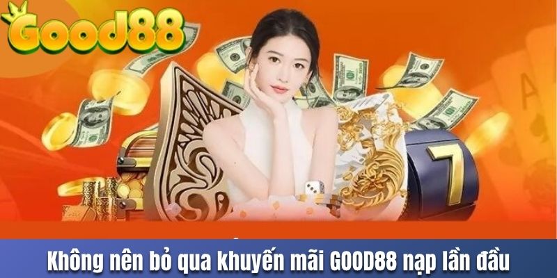 Không nên bỏ qua khuyến mãi GOOD88 nạp lần đầu