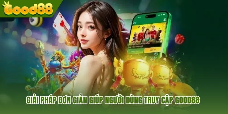 Các giải pháp đơn giản giúp người dùng truy cập GOOD88 khi gặp sự cố